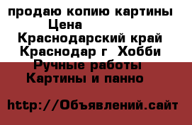 продаю копию картины › Цена ­ 201 000 - Краснодарский край, Краснодар г. Хобби. Ручные работы » Картины и панно   